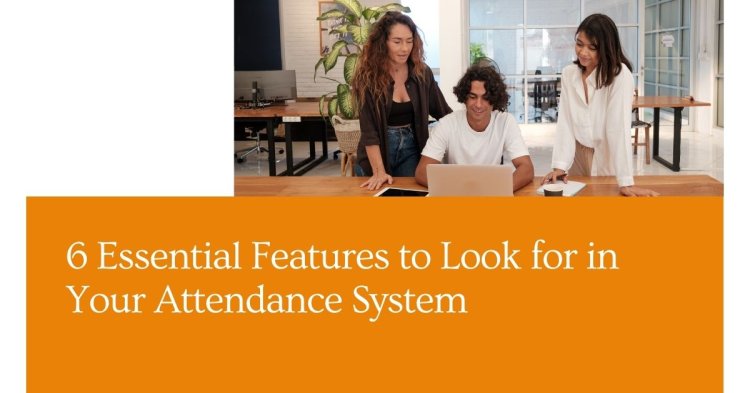 6 Essential Features to Look for in Your Attendance System
