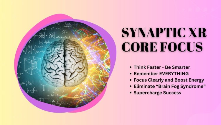 Synaptic XR Core Focus Reviews: [EXPOSED] The Truth About Its Ingredients and Benefits!