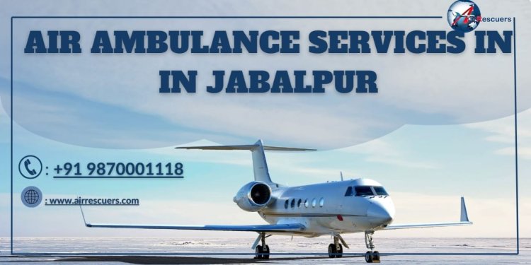 Air Ambulance Services in Jabalpur: Enhancing Air Rescues