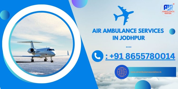 Air Ambulance Services in Jodhpur: Enhancing Healthcare Accessibility