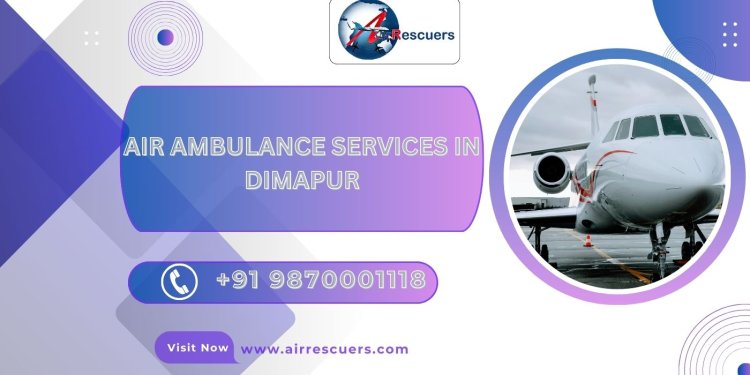 Air Ambulance Services in Dimapur: Enhancing Emergency Medical Response