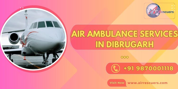 Air Ambulance Services in Dibrugarh: A Lifeline for Critical Patients