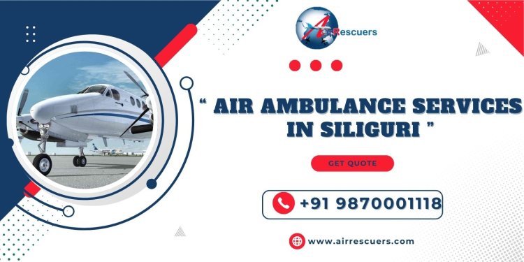 Air Ambulance Services In Siliguri: Enhancing Emergency Medical Care