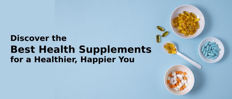 Discover the Best Health Supplements for a Healthier, Happier You