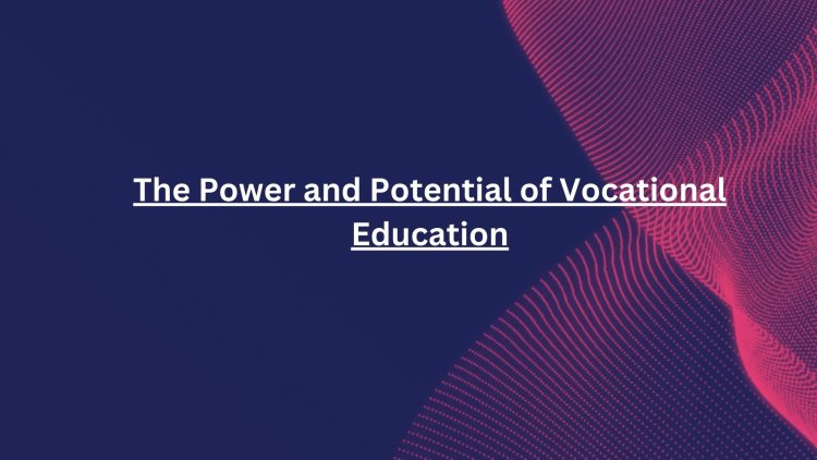 The Power and Potential of Vocational Education