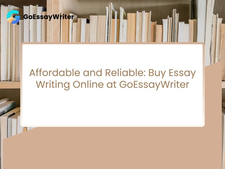 Affordable and Reliable: Buy Essay Writing Online at GoEssayWriter