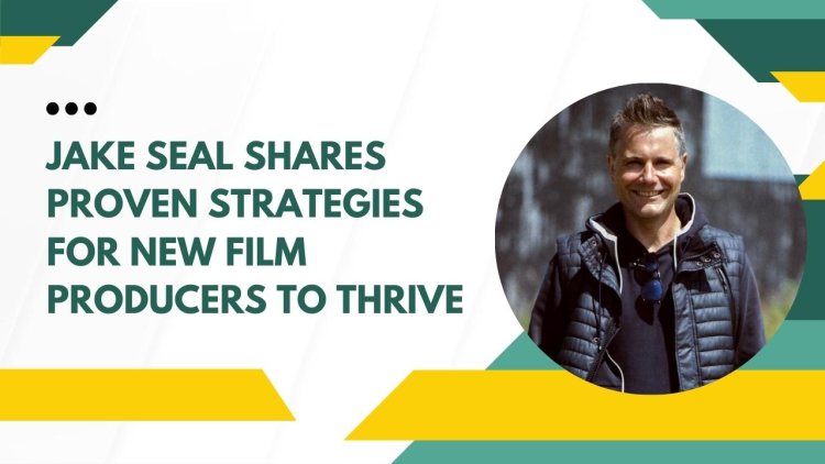 Jake Seal Shares Proven Strategies for New Film Producers to Thrive