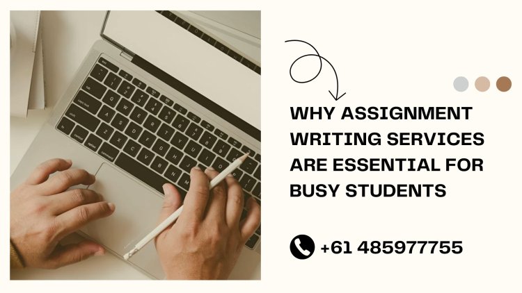 Why Assignment Writing Services Are Essential for Busy Students