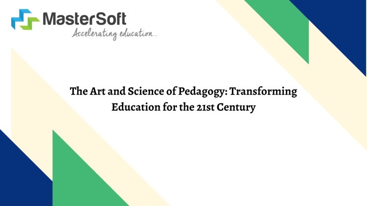 The Art and Science of Pedagogy: Transforming Education for the 21st Century
