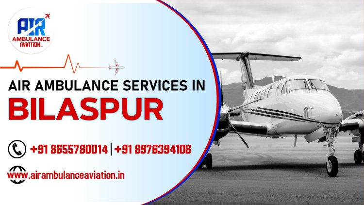 Air Ambulance Services in Bilaspur Air Ambulance Aviation