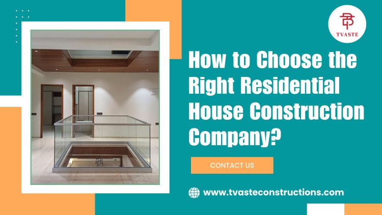 How to choose the right residential house construction company?