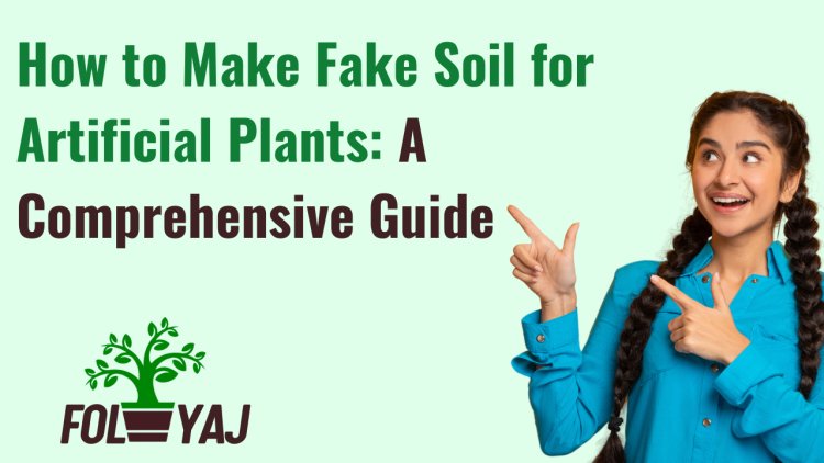 How to Make Fake Soil for Artificial Plants: A Comprehensive Guide