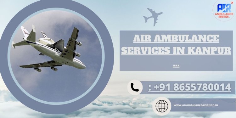 Air Ambulance Services in Kanpur - Air Ambulance Aviation