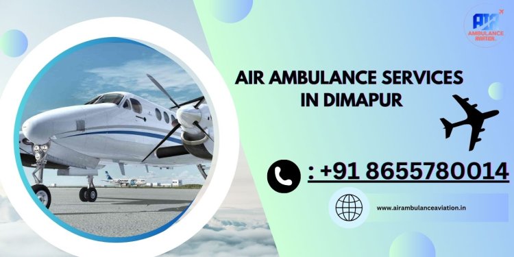 Air Ambulance Services in Dimapur - Air Ambulance Aviation