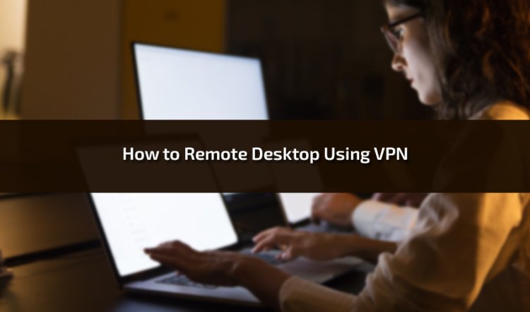 How to Remote Desktop Using VPN: A Comprehensive Guide