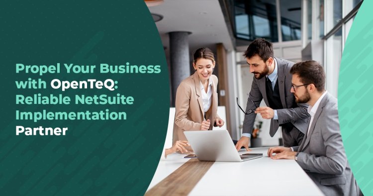 Propel Your Business with OpenTeQ: Reliable NetSuite Implementation Partner