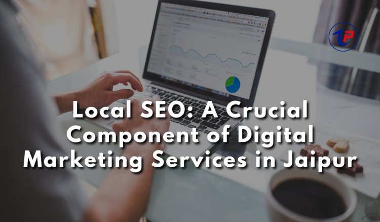 Local SEO: A Crucial Component of Digital Marketing Services in Jaipur