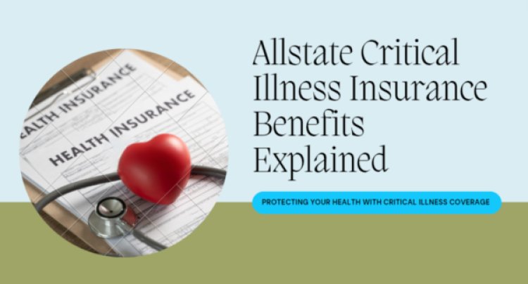 Allstate Critical Illness Insurance Benefits Explained