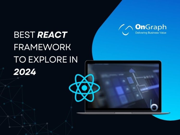 Explore the top 13 React Frameworks and Libraries use in 2024