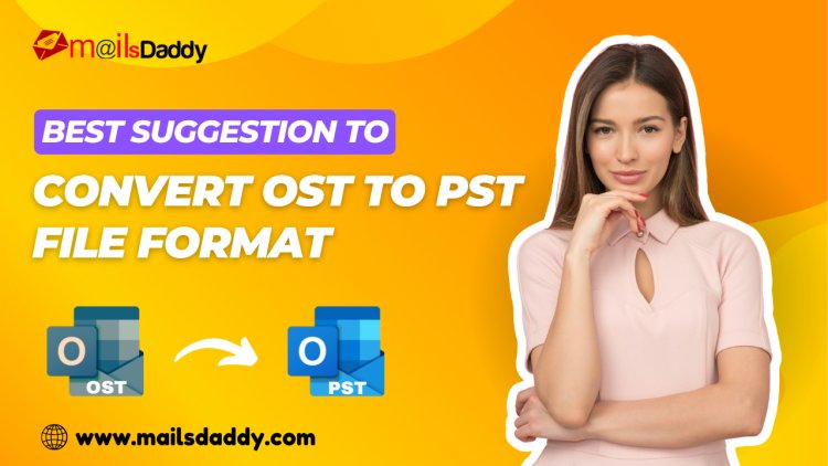 Best Suggestion to Convert OST to PST File Format