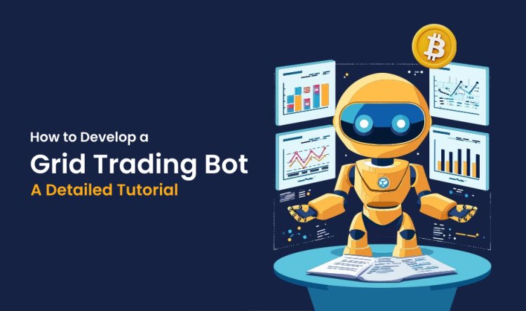 How to Develop a Grid Trading Bot: A Detailed Tutorial