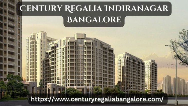 Century Regalia Indiranagar Bangalore | Luxury Living