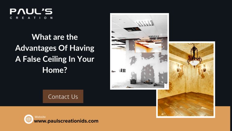 What are the Advantages Of Having A False Ceiling In Your Home?