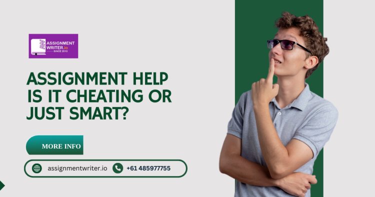 Assignment Help | Is It Cheating or Just Smart?