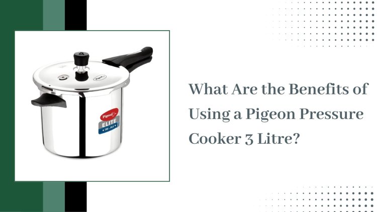 What Are the Benefits of Using a Pigeon Pressure Cooker 3 Litre?