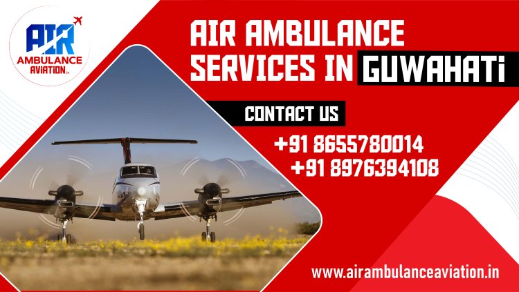Air Ambulance Services in Guwahati: A Comprehensive Overview