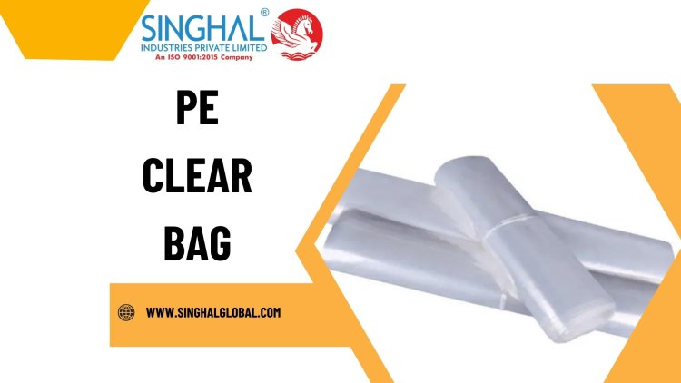 Why PE Clear Bags Are Ideal for Packaging and Storage