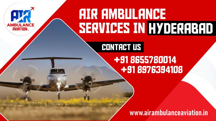 Air Ambulance Services in Hyderabad: A Comprehensive Overview