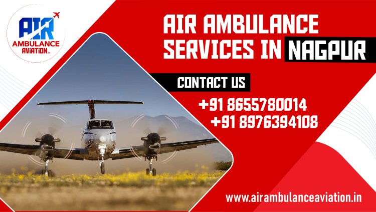Air Ambulance Services in Nagpur: A Comprehensive Overview