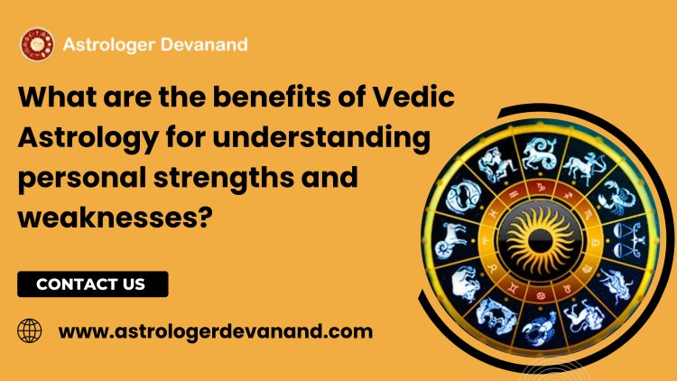 What are the benefits of Vedic Astrology for understanding personal strengths and weaknesses?