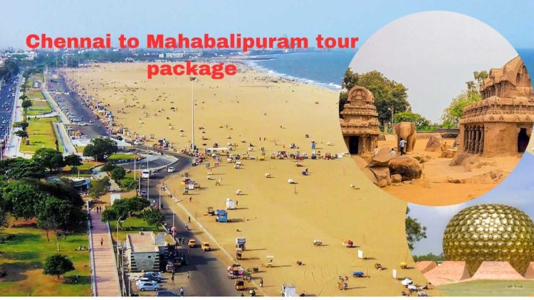 Chennai to Mahabalipuram Tour Package: Your Perfect Weekend Getaway