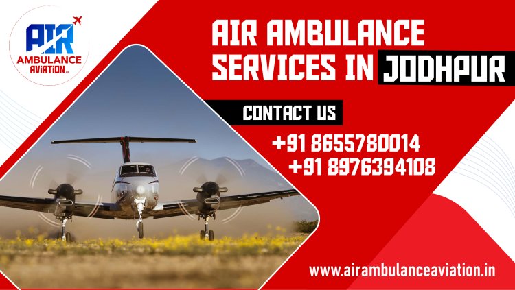 Air Ambulance Services in Jodhpur: A Comprehensive Overview