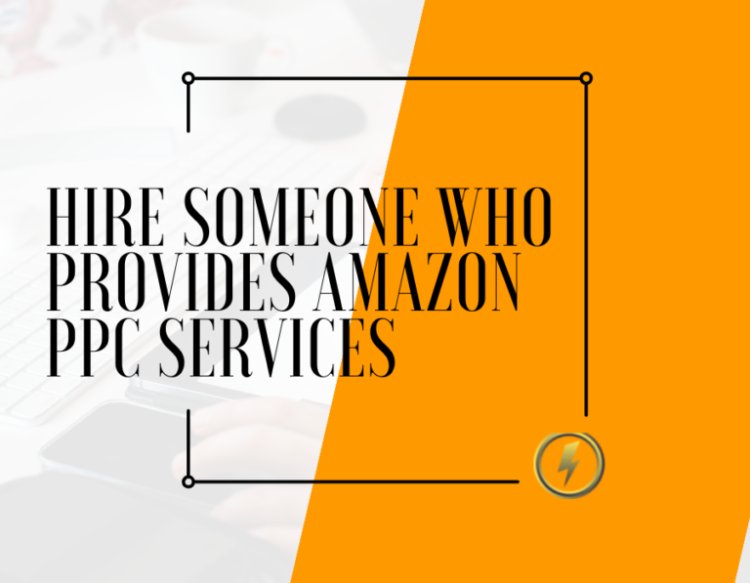 Hire Someone Who Provides Amazon PPC management service