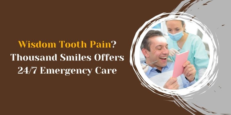 Wisdom Tooth Pain? Thousand Smiles Offers 24/7 Emergency Care