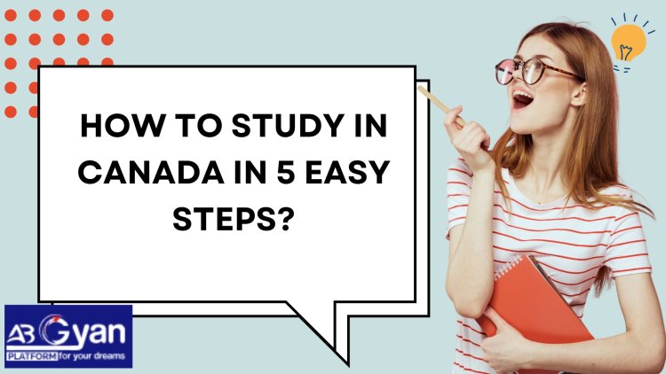 How to study in Canada in 5 easy steps?