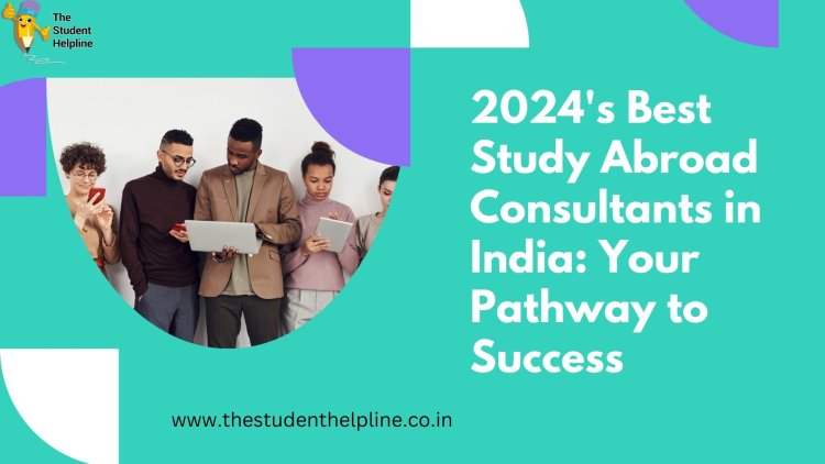 2024's Best Study Abroad Consultants in India: Your Pathway to Success