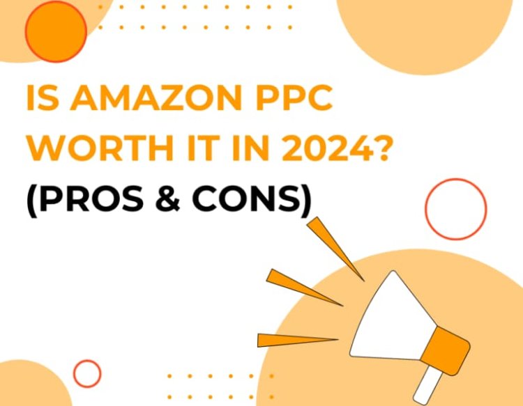 Is Amazon PPC Worth It in 2024? (Pros & Cons)