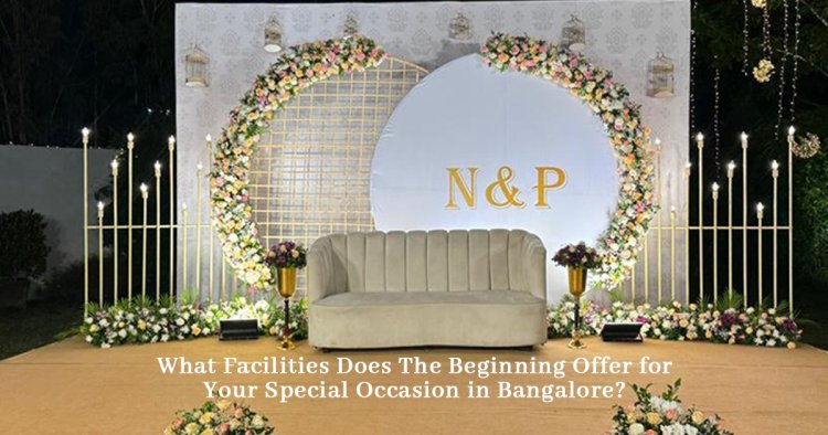 What Facilities Does The Beginning Offer for Your Special Occasion in Bangalore?
