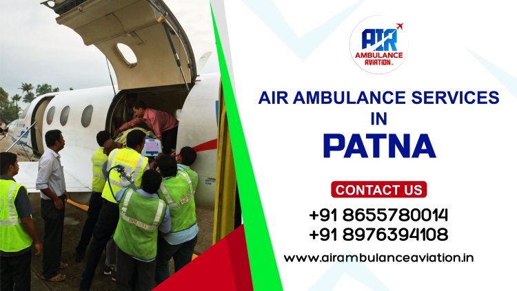 Life-Saving Air Ambulance Services in Patna: Trust Air Ambulance Aviation