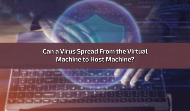 Can a Virus Spread From the Virtual Machine to Host Machine?