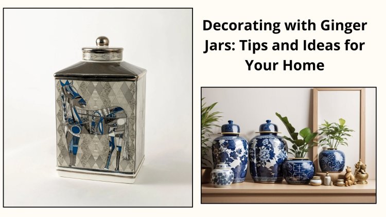 Decorating with Ginger Jars: Tips and Ideas for Your Home