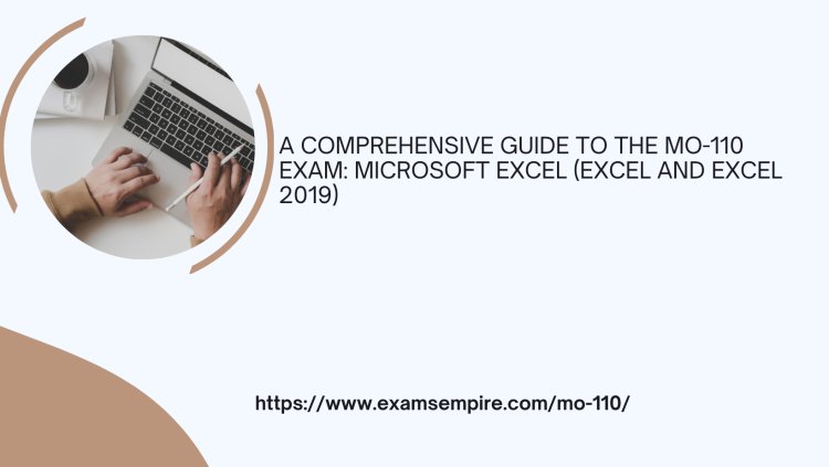 A COMPREHENSIVE GUIDE TO THE MO-110 EXAM: MICROSOFT EXCEL (EXCEL AND EXCEL 2019)
