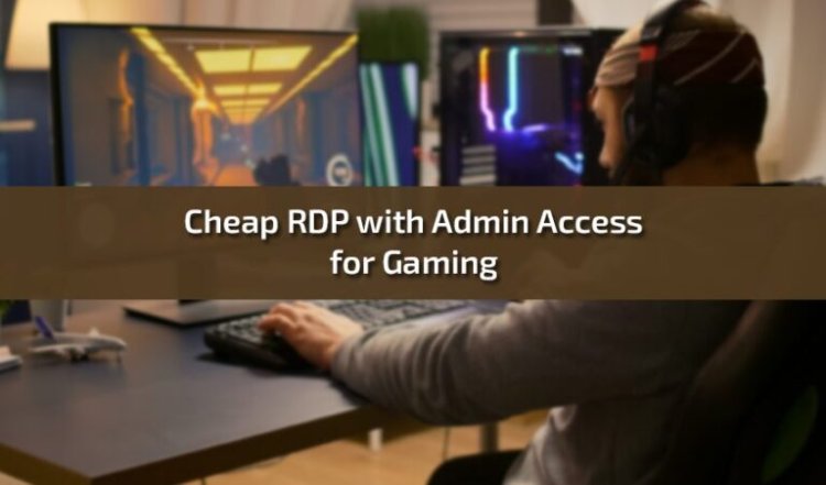 Cheap RDP with Admin Access for Gaming: An Ultimate Guide