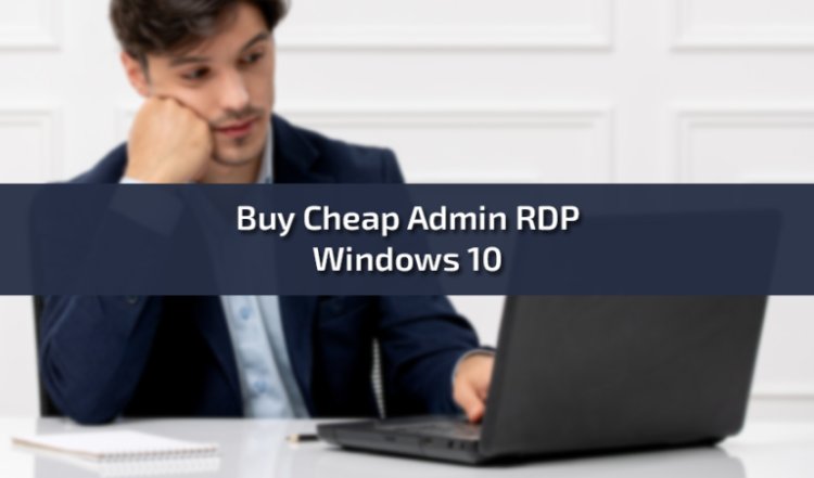 Buy Cheap Admin RDP Windows 10: The Ultimate Guide for Cost-Effective Remote Access