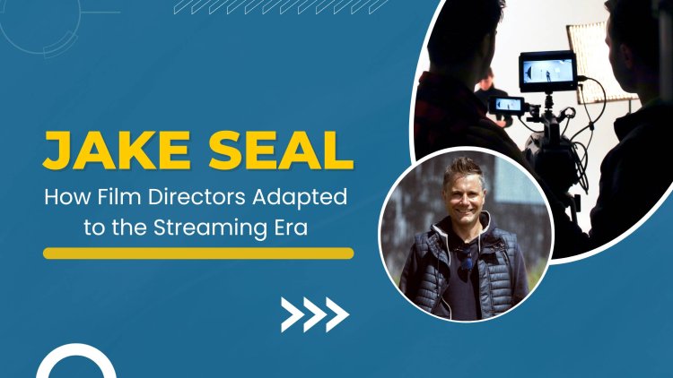 Jake Seal Explains How Film Directors Adapted to the Streaming Era