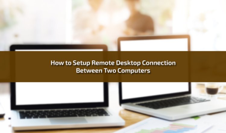 How to Setup Remote Desktop Connection Between Two Computers